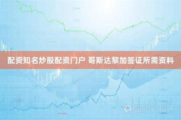 配资知名炒股配资门户 哥斯达黎加签证所需资料