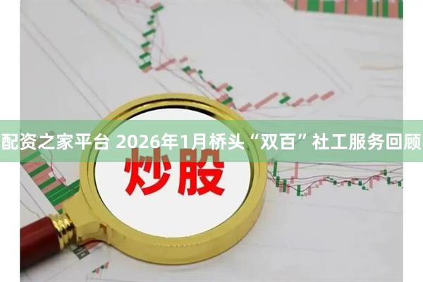 配资之家平台 2026年1月桥头“双百”社工服务回顾