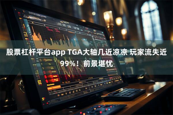 股票杠杆平台app TGA大轴几近凉凉 玩家流失近99%！前景堪忧