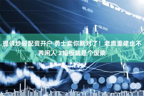 提供炒股配资开户 勇士卖你就对了！老鹰重建也不养闲人 2短板就是个废柴